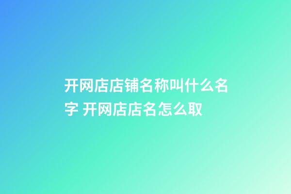 开网店店铺名称叫什么名字 开网店店名怎么取